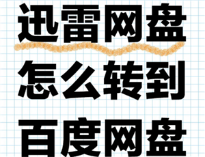迅雷云盘怎么转到百度网盘 迅雷云盘怎么转到夸克网盘