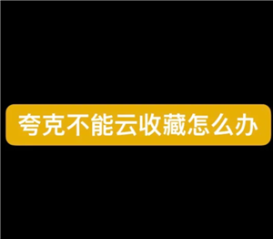 夸克云收藏失败怎么回事 夸克云收藏次数用完怎么办 夸克云收藏失败怎么回事 夸克云收藏次数用完怎么办