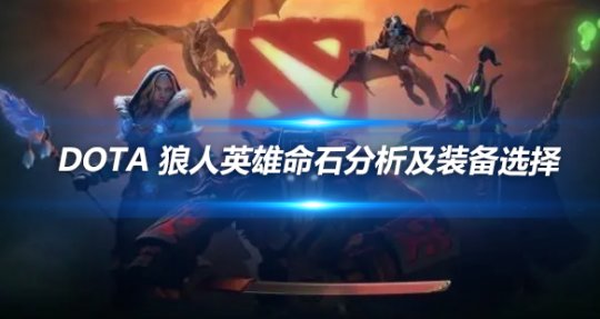 DOTA狼人英雄命石解析与装备搭配全攻略