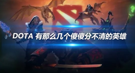 DOTA里哪些英雄傻傻分不清?这几个最易混淆