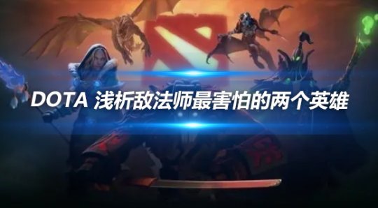 DOTA敌法师最害怕的两个英雄 克制机制解析