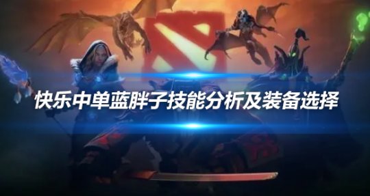 DOTA蓝胖子快乐中单技能分析及装备选择攻略