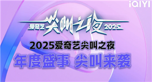 2025爱奇艺尖叫之夜什么时候在哪里举办 2025爱奇艺尖叫之夜嘉宾阵容